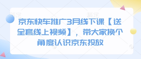 京东快车推广3月线下课【送全套线上视频】,带大家换个角度认识京东投放-亮剑学堂