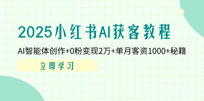 (14301期)2025小红书AI获客教程:AI智能体创作+0粉变现2万+单月客资1000+秘籍-亮剑学堂